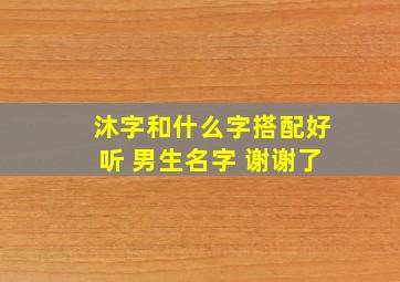 沐字和什么字搭配好听。 男生名字 谢谢了