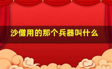 沙僧用的那个兵器叫什么(