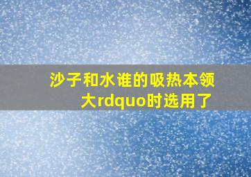 沙子和水谁的吸热本领大”时,选用了