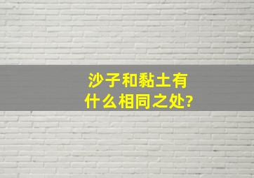 沙子和黏土有什么相同之处?