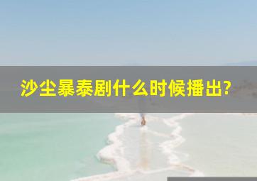 沙尘暴泰剧什么时候播出?