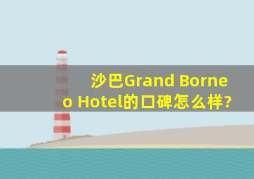 沙巴Grand Borneo Hotel的口碑怎么样?
