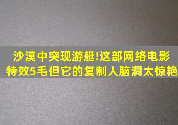 沙漠中突现游艇!这部网络电影特效5毛,但它的复制人脑洞太惊艳