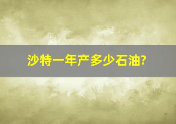 沙特一年产多少石油?