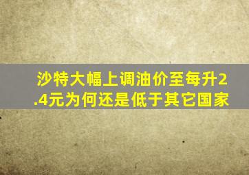 沙特大幅上调油价至每升2.4元为何还是低于其它国家(