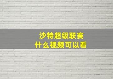 沙特超级联赛什么视频可以看