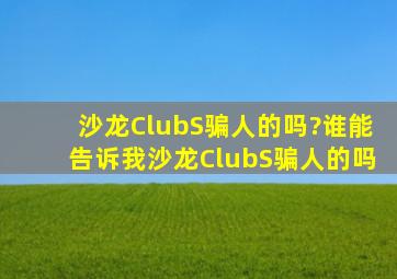 沙龙ClubS骗人的吗?谁能告诉我沙龙ClubS骗人的吗