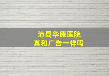 沛县华康医院真和广告一样吗