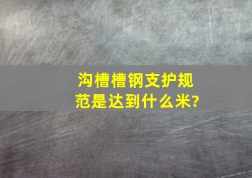 沟槽槽钢支护规范是达到什么米?