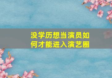 没学历,想当演员如何才能进入演艺圈