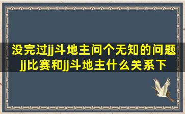 没完过jj斗地主,问个无知的问题,jj比赛和jj斗地主什么关系,下载了jj比赛...