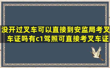 没开过叉车可以直接到安监局考叉车证吗有c1驾照可直接考叉车证吗