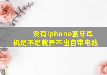 没有Iphone蓝牙耳机是不是就弄不出自带电池