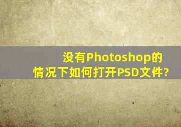 没有Photoshop的情况下如何打开PSD文件?