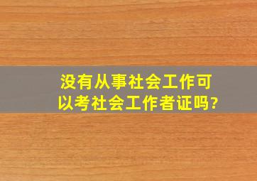 没有从事社会工作可以考社会工作者证吗?