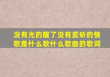 没有光的醒了没有爱听的情歌是什么歌,什么歌曲的歌词