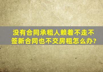 没有合同,承租人赖着不走不签新合同也不交房租怎么办?