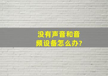 没有声音和音频设备怎么办?