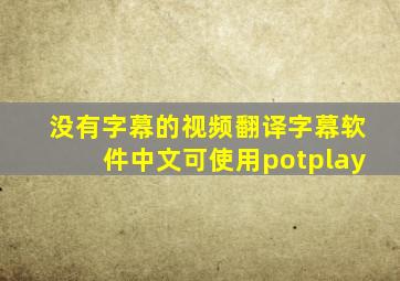 没有字幕的视频翻译字幕软件中文可使用potplay