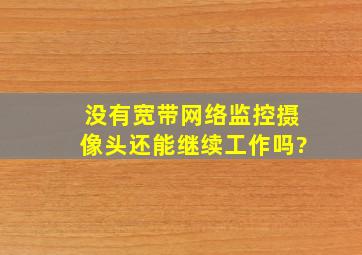 没有宽带网络监控摄像头还能继续工作吗?