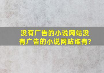 没有广告的小说网站,没有广告的小说网站谁有?