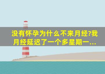 没有怀孕为什么不来月经?我月经延迟了一个多星期,一...