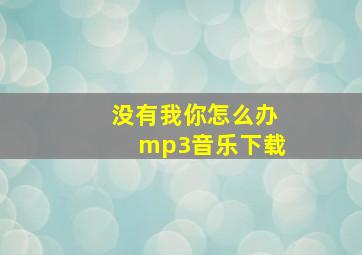 没有我你怎么办mp3音乐下载