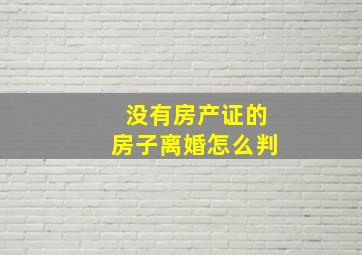 没有房产证的房子离婚怎么判