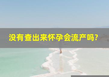 没有查出来怀孕会流产吗?