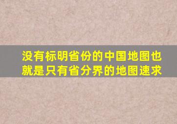 没有标明省份的中国地图(也就是只有省分界的地图,速求。)