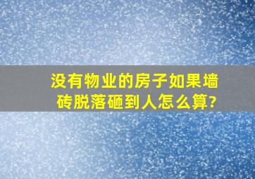 没有物业的房子如果墙砖脱落砸到人怎么算?