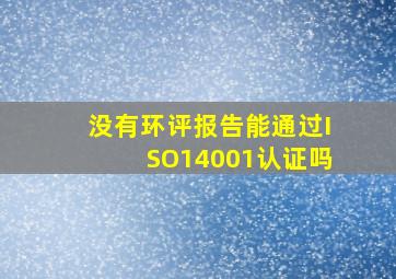 没有环评报告能通过ISO14001认证吗