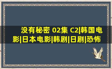 没有秘密 02集 C2|韩国电影|日本电影|韩剧|日剧|恐怖电影