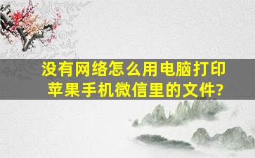 没有网络,怎么用电脑打印苹果手机微信里的文件?