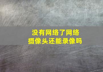 没有网络了,网络摄像头还能录像吗