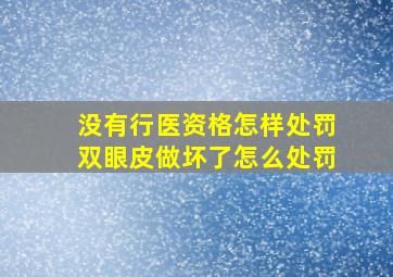 没有行医资格怎样处罚双眼皮做坏了怎么处罚