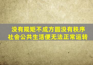 没有规矩不成方圆,没有秩序,社会公共生活便无法正常运转。