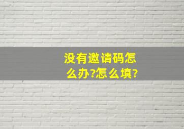 没有邀请码怎么办?怎么填?