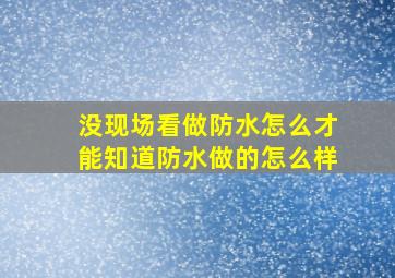 没现场看做防水,怎么才能知道防水做的怎么样