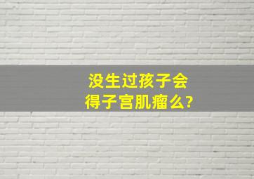 没生过孩子会得子宫肌瘤么?