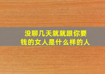 没聊几天就就跟你要钱的女人是什么样的人