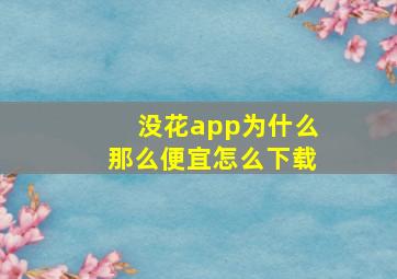 没花app为什么那么便宜怎么下载