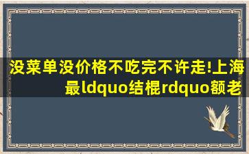 没菜单没价格,不吃完不许走!上海最“结棍”额老板娘终于回来了! 