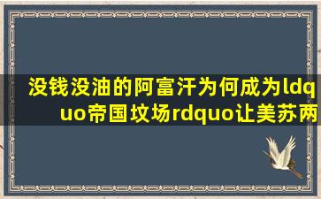 没钱没油的阿富汗,为何成为“帝国坟场”,让美苏两国元气大伤