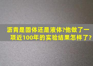 沥青是固体还是液体?他做了一项近100年的实验,结果怎样了?