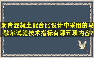 沥青混凝土配合比设计中采用的马歇尔试验技术指标有哪五项内容?