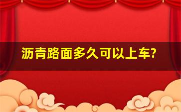 沥青路面多久可以上车?