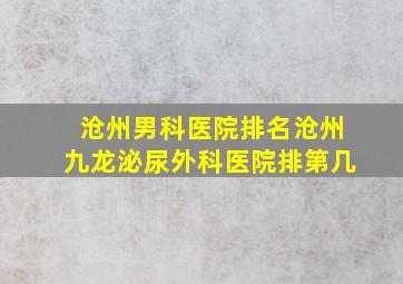 沧州男科医院排名沧州九龙泌尿外科医院排第几(