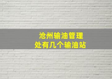 沧州输油管理处有几个输油站