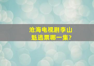 沧海电视剧李山魁逃票哪一集?